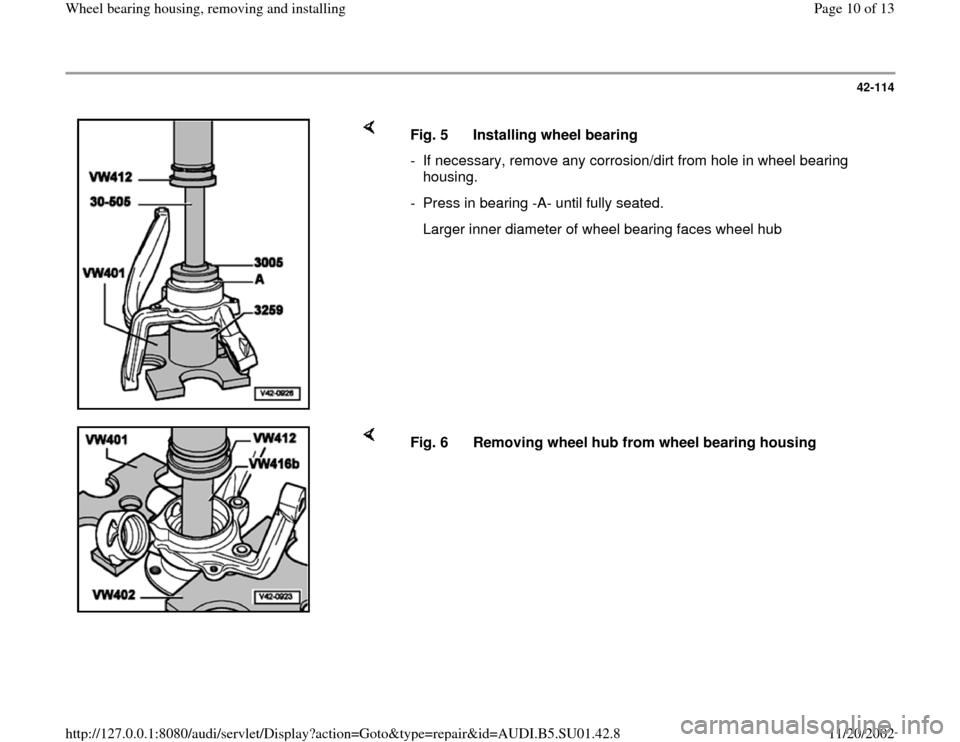 AUDI A4 2000 B5 / 1.G Suspension Wheel Bearing Housing Remove And Install Workshop Manual 42-114
 
    
Fig. 5  Installing wheel bearing
-  If necessary, remove any corrosion/dirt from hole in wheel bearing 
housing. 
-  Press in bearing -A- until fully seated.
   Larger inner diameter of 