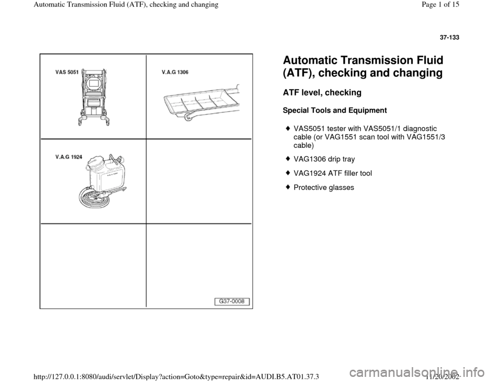 AUDI A6 1998 C5 / 2.G 01V Transmission ATF Checking And Changing Workshop Manual 37-133
 
  
Automatic Transmission Fluid 
(ATF), checking and changing ATF level, checking
 
Special Tools and Equipment  
 
VAS5051 tester with VAS5051/1 diagnostic 
cable (or VAG1551 scan tool with 