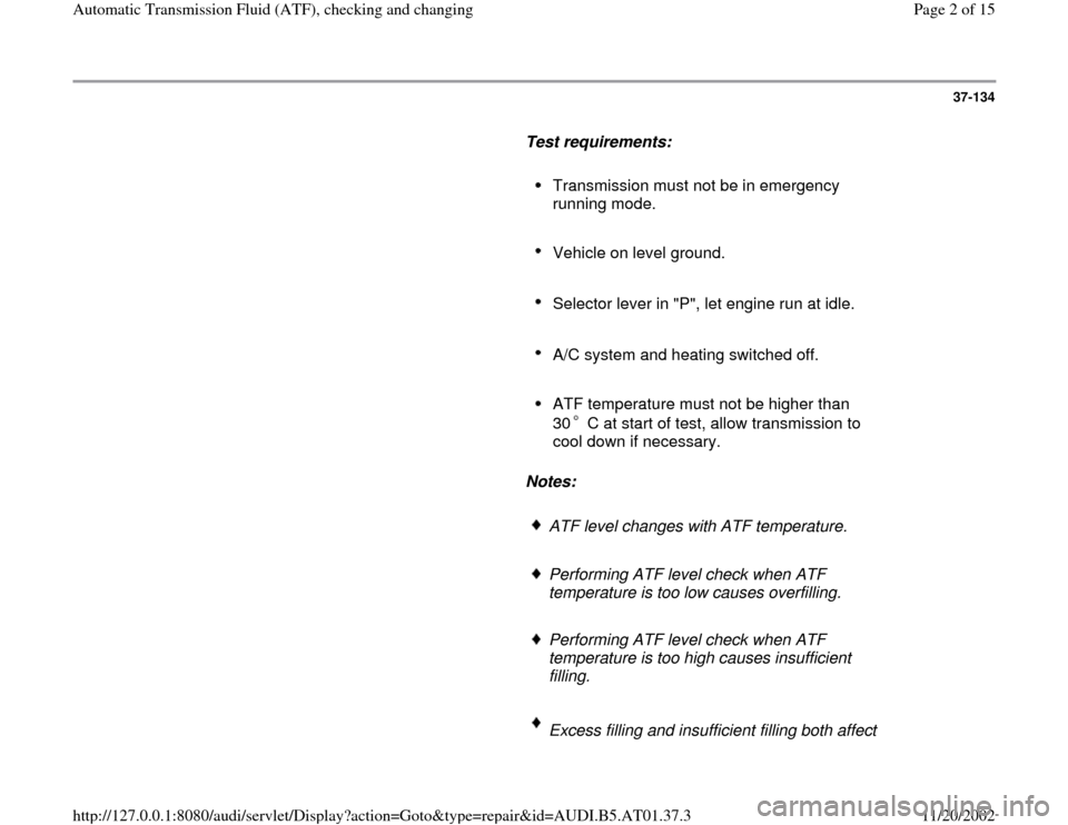 AUDI A4 2001 B5 / 1.G 01V Transmission ATF Checking And Changing Workshop Manual 37-134
      
Test requirements:  
     
Transmission must not be in emergency 
running mode. 
     Vehicle on level ground. 
     Selector lever in "P", let engine run at idle. 
     A/C system and h