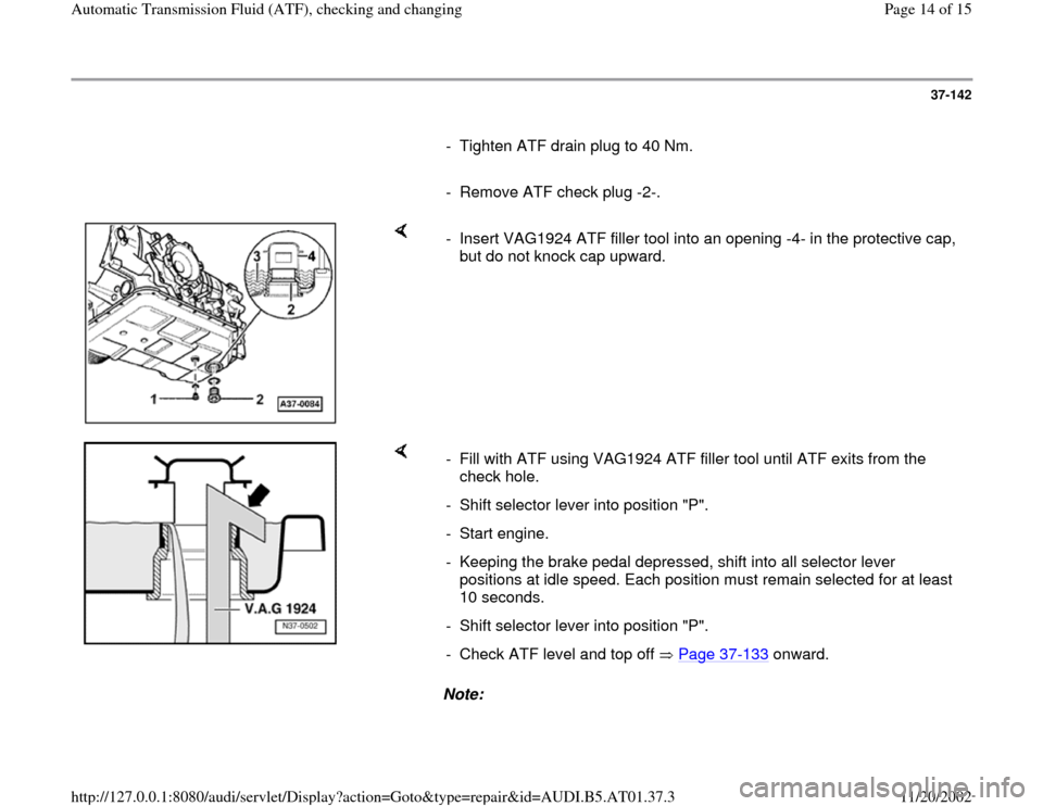 AUDI A4 1998 B5 / 1.G 01V Transmission ATF Checking And Changing Workshop Manual 37-142
      
-  Tighten ATF drain plug to 40 Nm.
     
-  Remove ATF check plug -2-.
    
-  Insert VAG1924 ATF filler tool into an opening -4- in the protective cap, 
but do not knock cap upward. 
 
