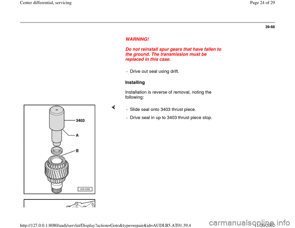 AUDI A6 2000 C5 / 2.G 01V Transmission Center Differential Service Workshop Manual 39-68
      
WARNING! 
     
Do not reinstall spur gears that have fallen to 
the ground. The transmission must be 
replaced in this case. 
     
-  Drive out seal using drift. 
     
Installing  
   