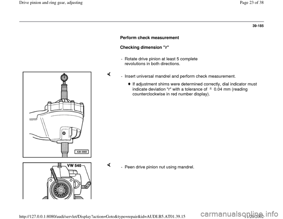 AUDI A4 1998 B5 / 1.G 01V Transmission Drive Pinion And Ring Gear Adjust Owners Manual 39-185
      
Perform check measurement  
     
Checking dimension "r" 
     
-  Rotate drive pinion at least 5 complete 
revolutions in both directions. 
    
-  Insert universal mandrel and perform 