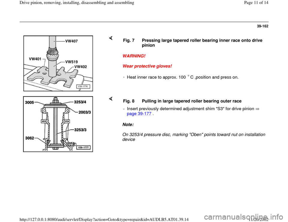 AUDI A6 1998 C5 / 2.G 01V Transmission Drive Pinion Assembly User Guide 39-162
 
    
WARNING! 
Wear protective gloves!  Fig. 7  Pressing large tapered roller bearing inner race onto drive 
pinion 
- 
Heat inner race to approx. 100  C ,position and press on.
    
Note:  
