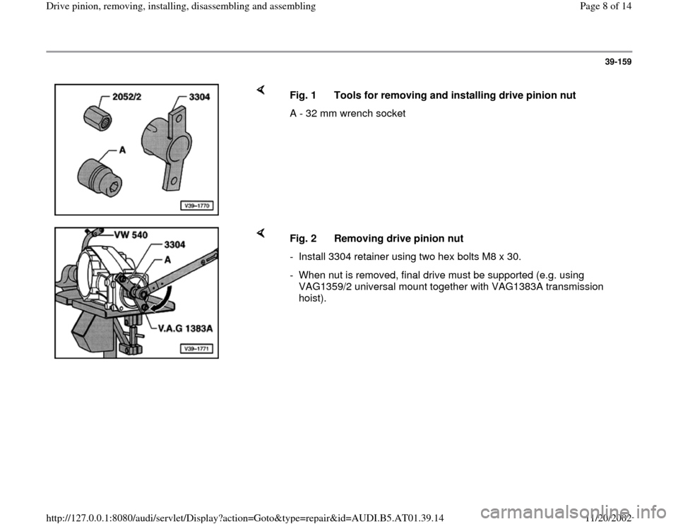 AUDI A6 1996 C5 / 2.G 01V Transmission Drive Pinion Assembly Workshop Manual 39-159
 
    
Fig. 1  Tools for removing and installing drive pinion nut
A - 32 mm wrench socket 
    
Fig. 2  Removing drive pinion nut
-  Install 3304 retainer using two hex bolts M8 x 30.
-  When n