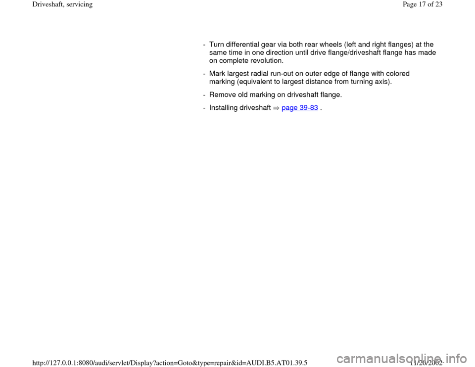 AUDI A8 2000 D2 / 1.G 01V Transmission Drive Shaft Service User Guide -  Turn differential gear via both rear wheels (left and right flanges) at the 
same time in one direction until drive flange/driveshaft flange has made 
on complete revolution. 
-  Mark largest radia