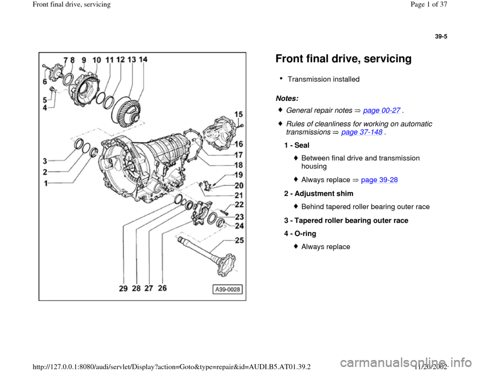 AUDI A8 2000 D2 / 1.G 01V Transmission Front Final Drive Service Workshop Manual 39-5
 
  
Front final drive, servicing Notes:   
Transmission installed 
 General repair notes   page 00
-27
 .
 Rules of cleanliness for working on automatic 
transmissions  page 37
-148
 . 
1 - 
Sea