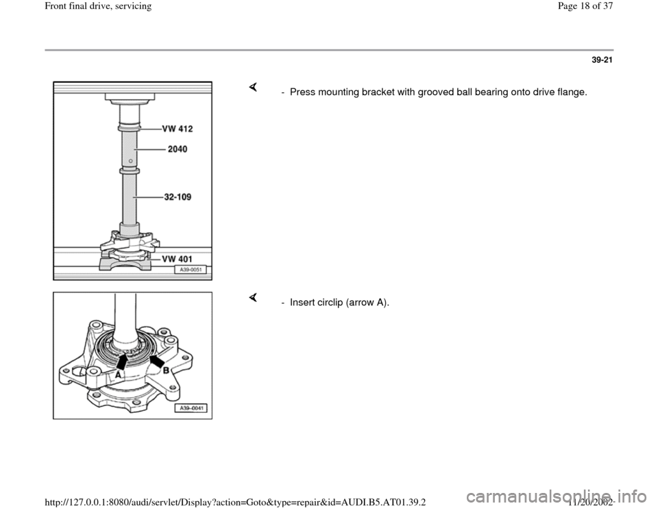 AUDI A8 1998 D2 / 1.G 01V Transmission Front Final Drive Service User Guide 39-21
 
    
-  Press mounting bracket with grooved ball bearing onto drive flange.
    
-  Insert circlip (arrow A). 
Pa
ge 18 of 37 Front final drive, servicin
g
11/20/2002 htt
p://127.0.0.1:8080/au