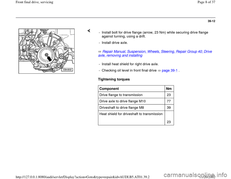 AUDI A4 1998 B5 / 1.G 01V Transmission Front Final Drive Service Workshop Manual 39-12
 
    
 Repair Manual, Suspension, Wheels, Steering, Repair Group 40; Drive 
axle, removing and installing
   
Tightening torques   -  Install bolt for drive flange (arrow, 23 Nm) while securing