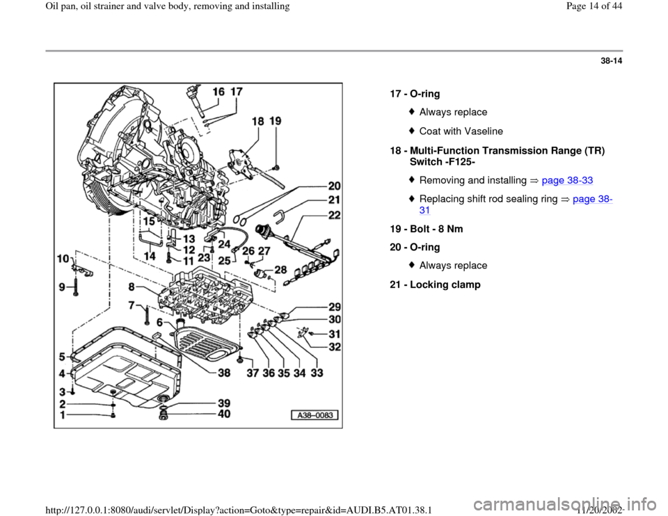 AUDI A6 1998 C5 / 2.G 01V Transmission Oil Pan And Oil Strainer Assembly User Guide 38-14
 
  
17 - 
O-ring 
Always replaceCoat with Vaseline
18 - 
Multi-Function Transmission Range (TR) 
Switch -F125- Removing and installing   page 38
-33
Replacing shift rod sealing ring   page 38
-