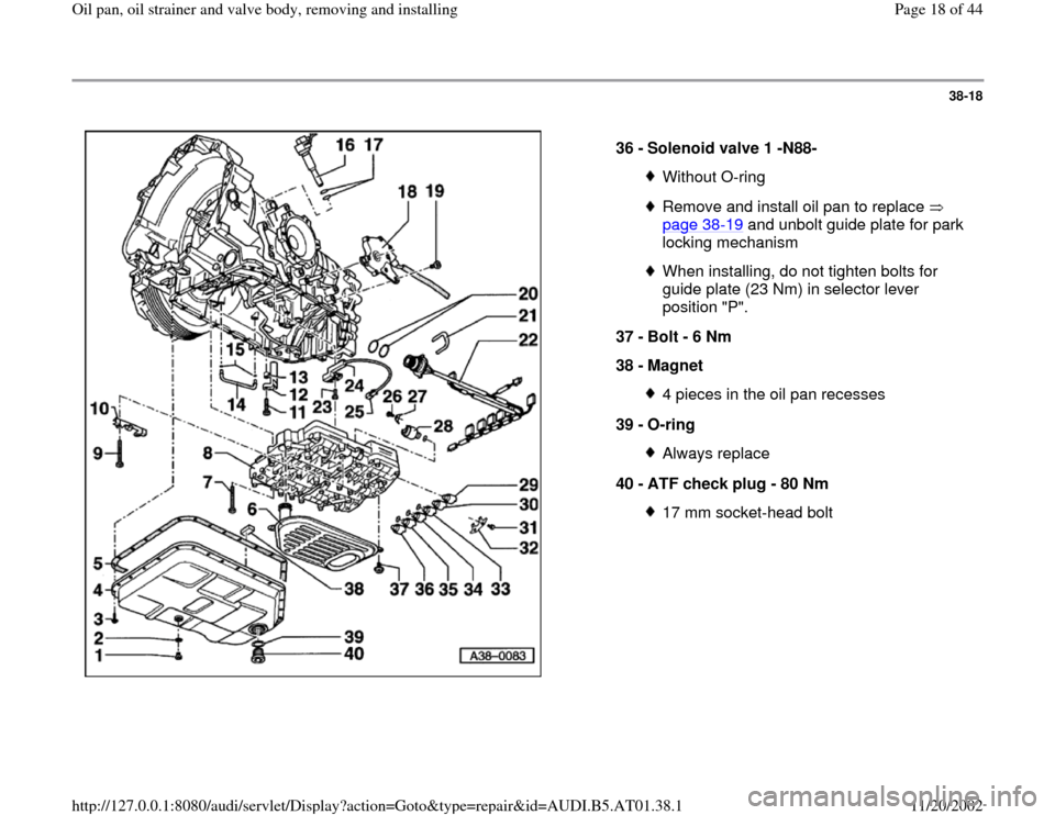 AUDI A4 1999 B5 / 1.G 01V Transmission Oil Pan And Oil Strainer Assembly User Guide 38-18
 
  
36 - 
Solenoid valve 1 -N88- 
Without O-ringRemove and install oil pan to replace   
page 38
-19
 and unbolt guide plate for park 
locking mechanism 
When installing, do not tighten bolts f