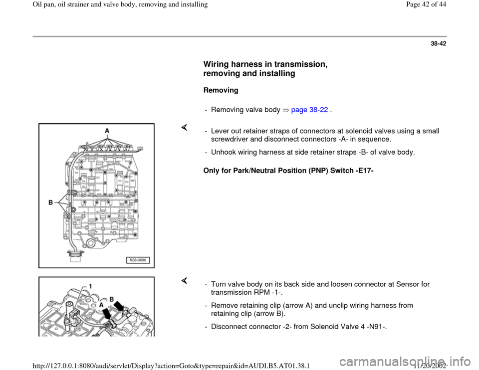 AUDI A4 1996 B5 / 1.G 01V Transmission Oil Pan And Oil Strainer Assembly Service Manual 38-42
      
Wiring harness in transmission, 
removing and installing
 
     
Removing  
     
-  Removing valve body   page 38
-22
 .
    
Only for Park/Neutral Position (PNP) Switch -E17-  -  Lever 