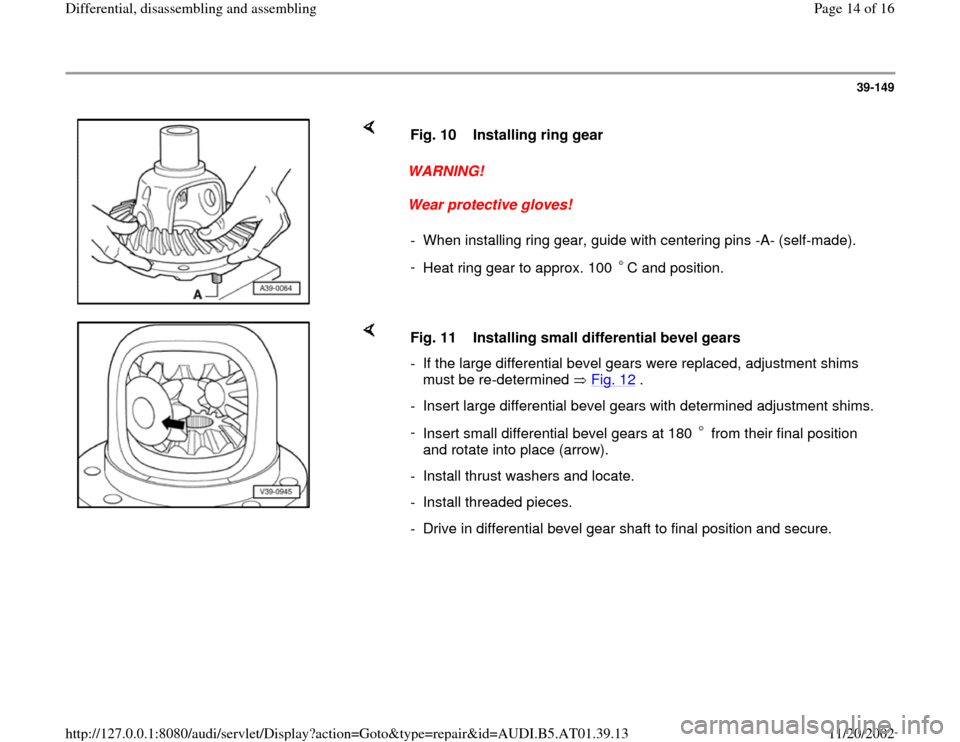 AUDI A8 1999 D2 / 1.G 01V Transmission Rear Differential Assembly User Guide 39-149
 
    
WARNING! 
Wear protective gloves!  Fig. 10  Installing ring gear
-  When installing ring gear, guide with centering pins -A- (self-made).
- 
Heat ring gear to approx. 100  C and position