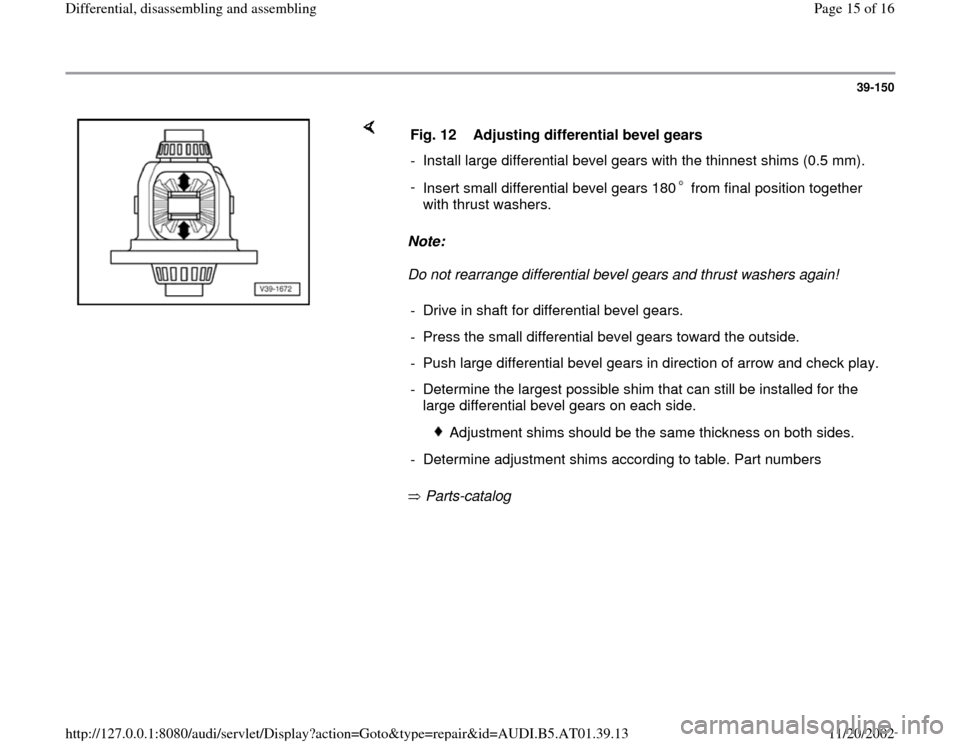 AUDI A4 2000 B5 / 1.G 01V Transmission Rear Differential Assembly User Guide 39-150
 
    
Note:  
Do not rearrange differential bevel gears and thrust washers again! 
 Parts-catalog    Fig. 12  Adjusting differential bevel gears
-  Install large differential bevel gears with 