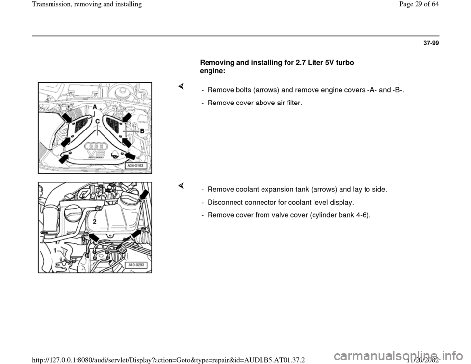 AUDI A8 1997 D2 / 1.G 01V Transmission Remove And Install Owners Manual 37-99
      
Removing and installing for 2.7 Liter 5V turbo 
engine:  
    
-  Remove bolts (arrows) and remove engine covers -A- and -B-.
-  Remove cover above air filter.
    
-  Remove coolant expa