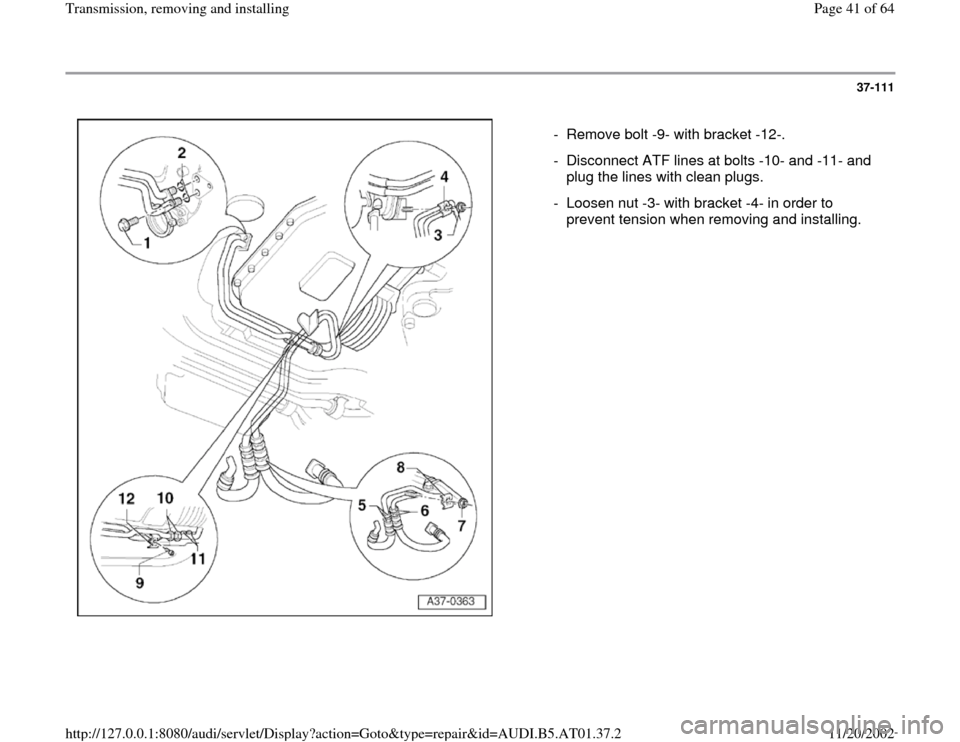 AUDI A8 2001 D2 / 1.G 01V Transmission Remove And Install Service Manual 37-111
 
  
-  Remove bolt -9- with bracket -12-.
-  Disconnect ATF lines at bolts -10- and -11- and 
plug the lines with clean plugs. 
-  Loosen nut -3- with bracket -4- in order to 
prevent tension 