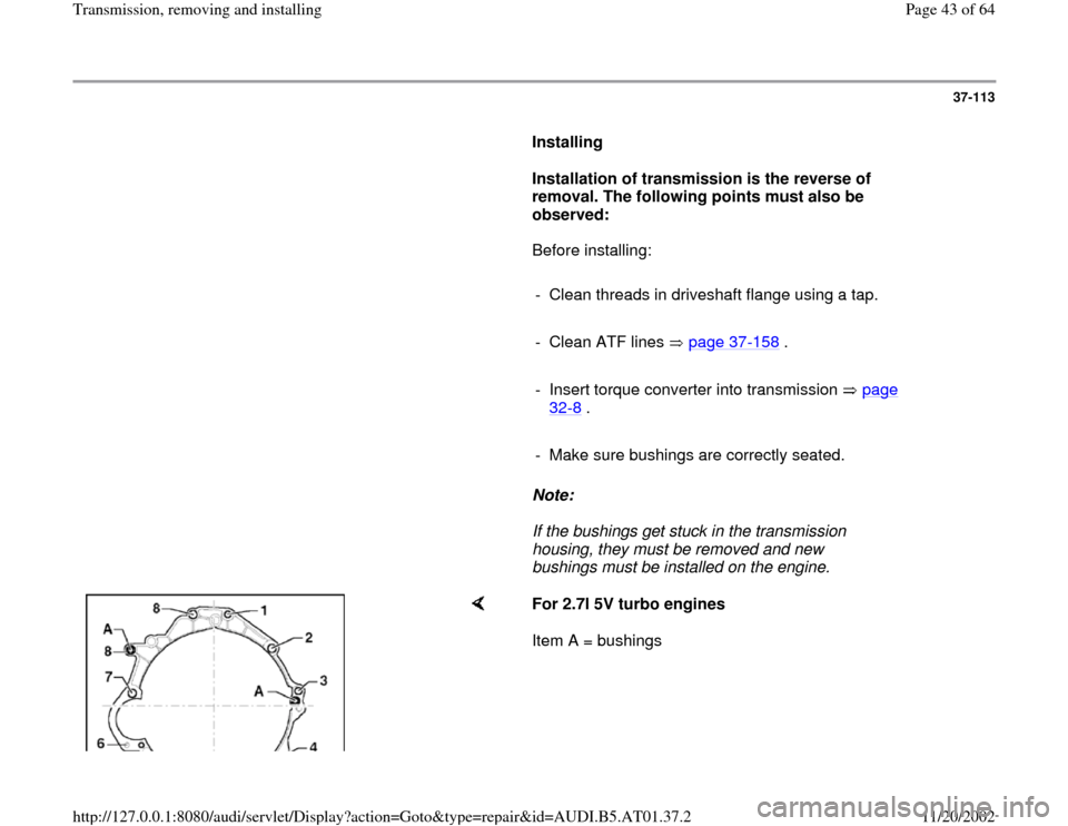 AUDI A6 1996 C5 / 2.G 01V Transmission Remove And Install Service Manual 37-113
      
Installing  
     
Installation of transmission is the reverse of 
removal. The following points must also be 
observed: 
      Before installing:  
     
-  Clean threads in driveshaft 