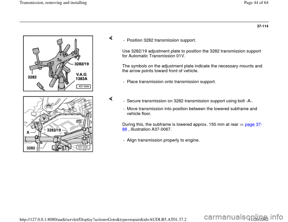 AUDI A8 1997 D2 / 1.G 01V Transmission Remove And Install Service Manual 37-114
 
    
Use 3282/19 adjustment plate to position the 3282 transmission support 
for Automatic Transmission 01V.  
The symbols on the adjustment plate indicate the necessary mounts and 
the arrow