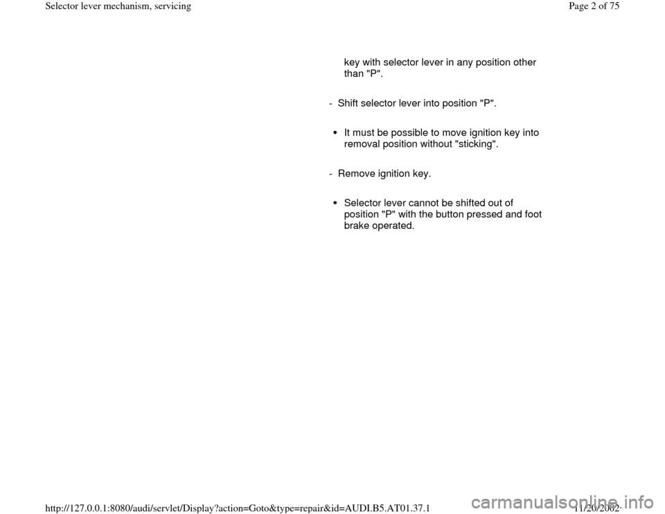 AUDI A6 2001 C5 / 2.G 01V Transmission Select Lever Mechanism Workshop Manual key with selector lever in any position other 
than "P". 
     
-  Shift selector lever into position "P".
     It must be possible to move ignition key into 
removal position without "sticking". 
   