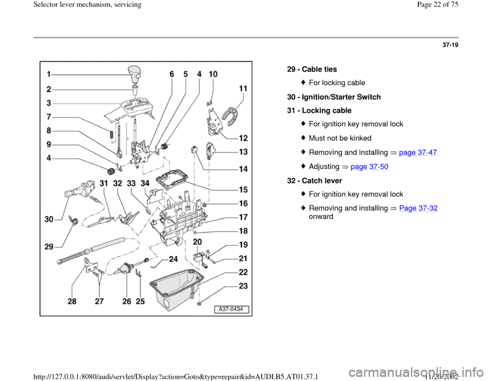 AUDI A8 2000 D2 / 1.G 01V Transmission Select Lever Mechanism Owners Manual 37-19
 
  
29 - 
Cable ties 
For locking cable
30 - 
Ignition/Starter Switch 
31 - 
Locking cable For ignition key removal lockMust not be kinkedRemoving and installing   page 37
-47
Adjusting  page 3