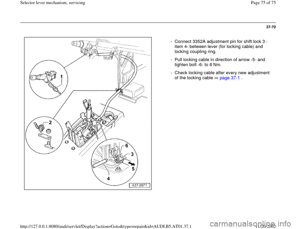 AUDI A8 1996 D2 / 1.G 01V Transmission Select Lever Mechanism Manual PDF 37-70
 
  
-  Connect 3352A adjustment pin for shift lock 3 -
item 4- between lever (for locking cable) and 
locking coupling ring. 
-  Pull locking cable in direction of arrow -5- and 
tighten bolt -