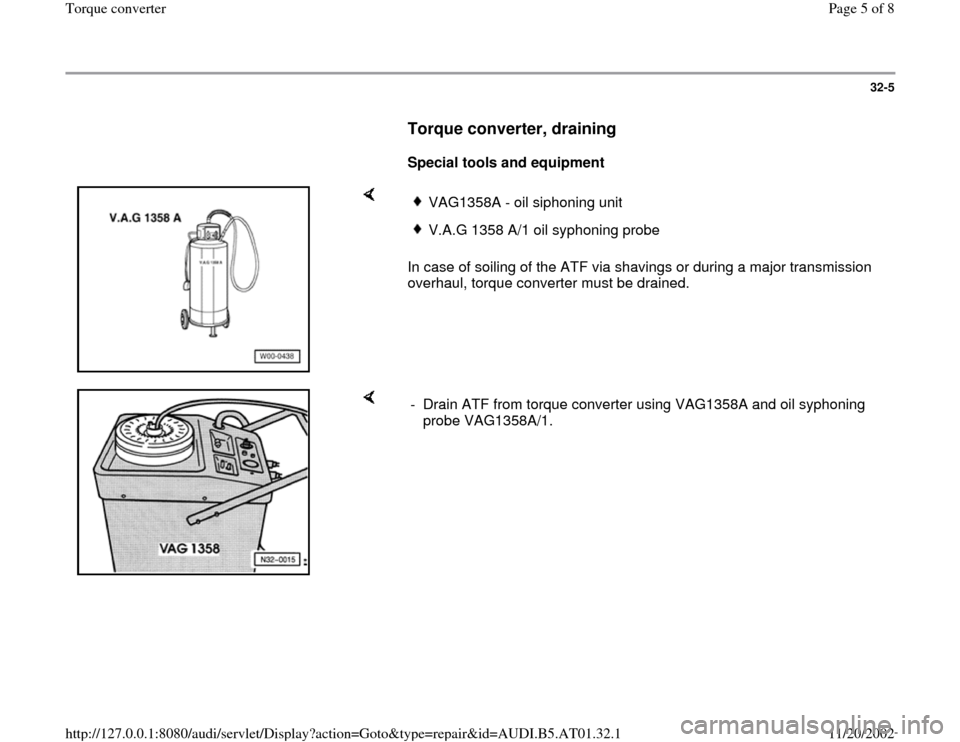 AUDI A6 2001 C5 / 2.G 01V Transmission Torque Converter Workshop Manual 32-5
      
Torque converter, draining
 
     
Special tools and equipment  
    
In case of soiling of the ATF via shavings or during a major transmission 
overhaul, torque converter must be drained.