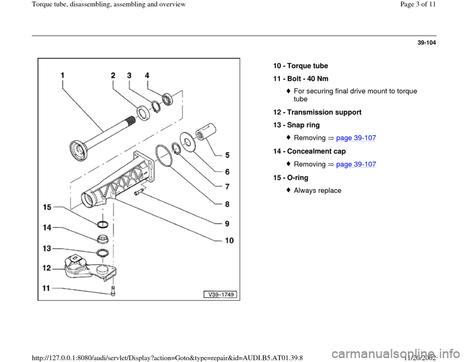 AUDI A6 2000 C5 / 2.G 01V Transmission Torque Tube Assembly Workshop Manual 39-104
 
  
10 - 
Torque tube 
11 - 
Bolt - 40 Nm 
For securing final drive mount to torque 
tube 
12 - 
Transmission support 
13 - 
Snap ring Removing  page 39
-107
14 - 
Concealment cap 
Removing  p