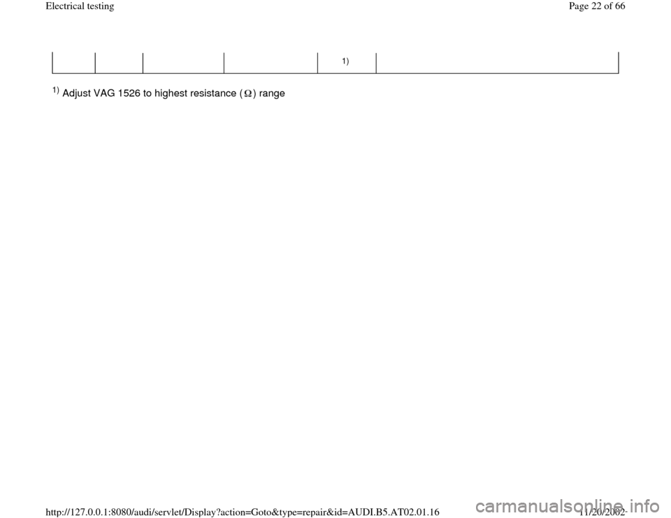 AUDI A6 1997 C5 / 2.G 01V Transmission Electrical Testing Owners Manual 1)  
1) Adjust VAG 1526 to highest resistance ( ) range  
Pa
ge 22 of 66 Electrical testin
g
11/20/2002 htt
p://127.0.0.1:8080/audi/servlet/Dis
play?action=Goto&t
yp
e=re
pair&id=AUDI.B5.AT02.01.16 