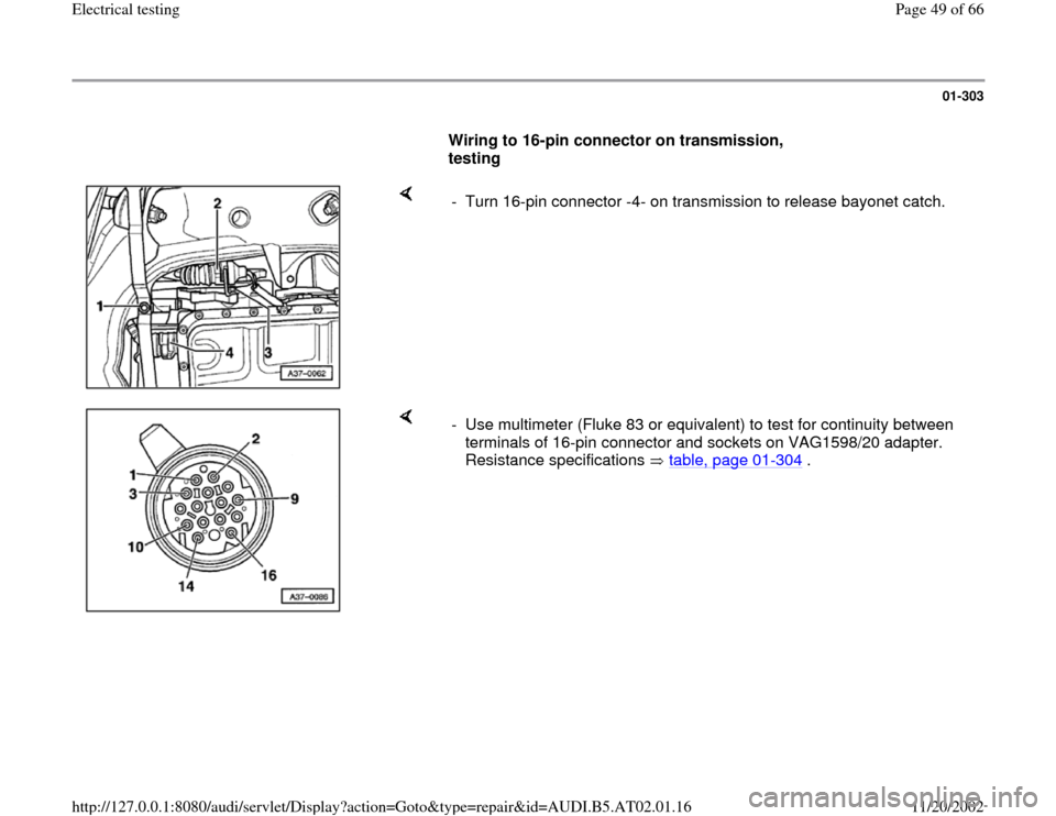 AUDI A4 1999 B5 / 1.G 01V Transmission Electrical Testing Service Manual 01-303
      
Wiring to 16-pin connector on transmission, 
testing  
    
-  Turn 16-pin connector -4- on transmission to release bayonet catch.
    
-  Use multimeter (Fluke 83 or equivalent) to test