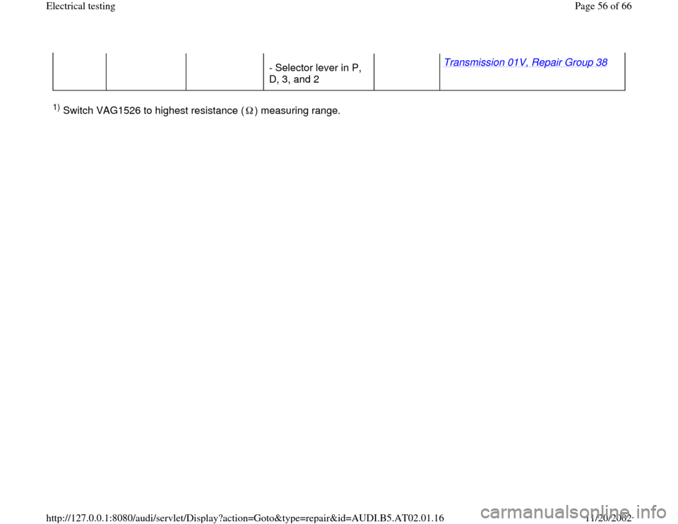 AUDI A8 2000 D2 / 1.G 01V Transmission Electrical Testing Repair Manual - Selector lever in P, 
D, 3, and 2 Transmission 01V, Repair Group 38
   
1) Switch VAG1526 to highest resistance ( ) measuring range.  
Pa
ge 56 of 66 Electrical testin
g
11/20/2002 htt
p://127.0.0.1