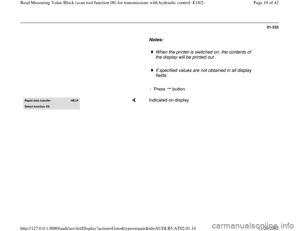 AUDI A8 1997 D2 / 1.G 01V Transmission Read Measuring Value Block E18/2 Workshop Manual 01-233
      
Notes:  
     
When the printer is switched on, the contents of 
the display will be printed out . 
     If specified values are not obtained in all display 
fields: 
     
- 
Press  but