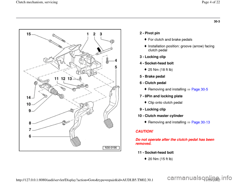 AUDI A4 2000 B5 / 1.G 01A Transmission Clutch Mechanism Service Workshop Manual 30-3
 
  
CAUTION! 
Do not operate after the clutch pedal has been 
removed.  2 - 
Pivot pin 
For clutch and brake pedalsInstallation position: groove (arrow) facing 
clutch pedal 
3 - 
Locking clip 
