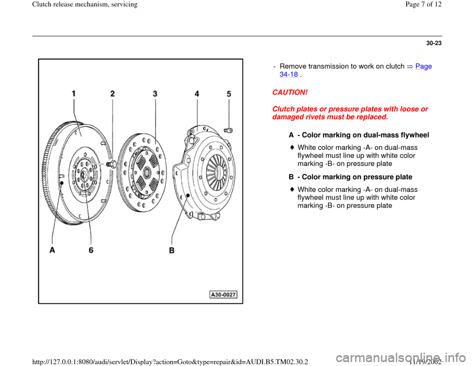 AUDI A4 1997 B5 / 1.G 01A Transmission Clutch Release Mechanism Service Workshop Manual 30-23
 
  
CAUTION! 
Clutch plates or pressure plates with loose or 
damaged rivets must be replaced.  -  Remove transmission to work on clutch   Page 
34
-18
 . 
A - Color marking on dual-mass flywhe