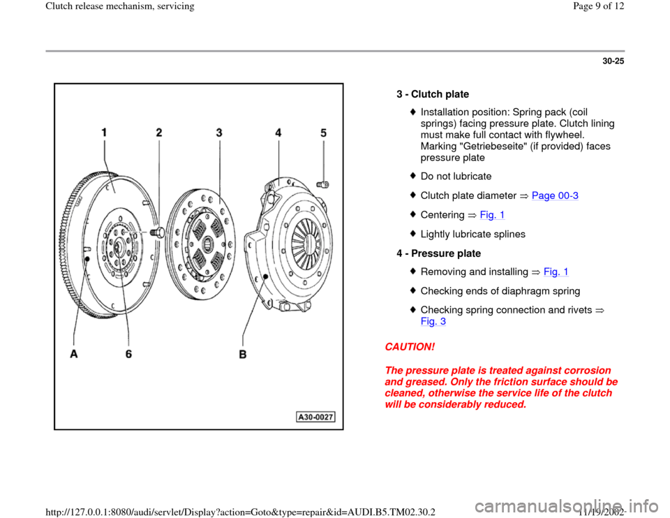 AUDI A4 1995 B5 / 1.G 01A Transmission Clutch Release Mechanism Service Workshop Manual 30-25
 
  
CAUTION! 
The pressure plate is treated against corrosion 
and greased. Only the friction surface should be 
cleaned, otherwise the service life of the clutch 
will be considerably reduced.