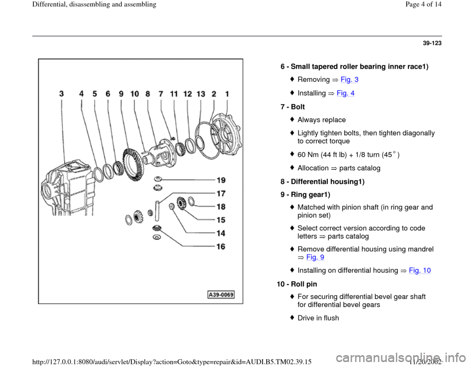 AUDI A4 1997 B5 / 1.G 01A Transmission Differential Assembly Workshop Manual 39-123
 
  
6 - 
Small tapered roller bearing inner race1) 
Removing  Fig. 3Installing  Fig. 4
7 - 
Bolt 
Always replaceLightly tighten bolts, then tighten diagonally 
to correct torque 60 Nm (44 ft l