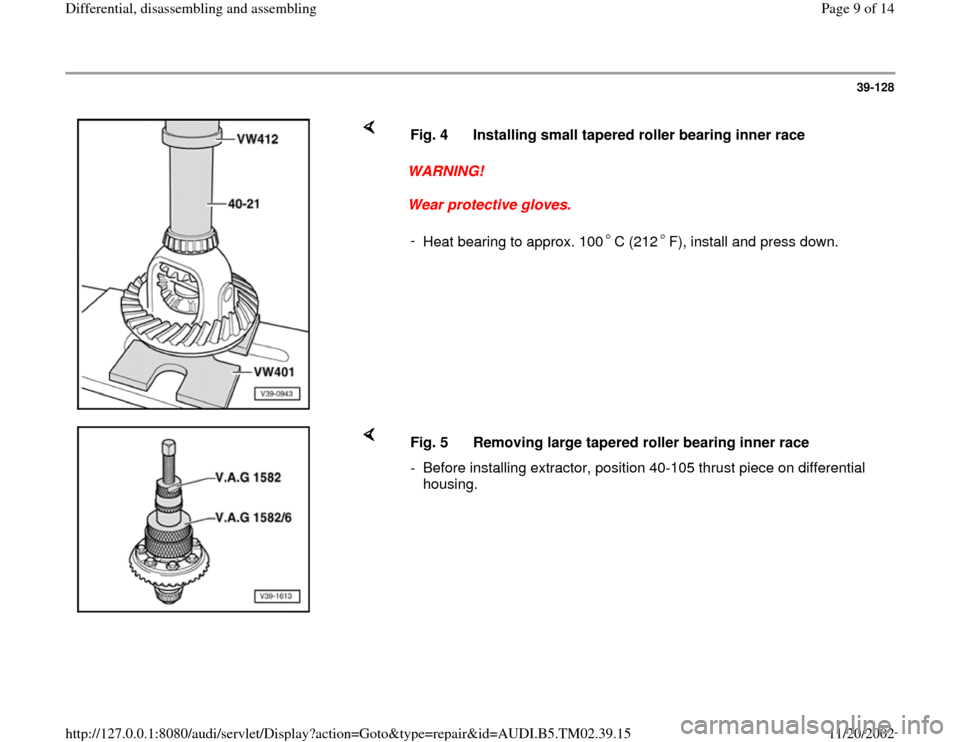 AUDI A4 1997 B5 / 1.G 01A Transmission Differential Assembly Workshop Manual 39-128
 
    
WARNING! 
Wear protective gloves.  Fig. 4  Installing small tapered roller bearing inner race
- 
Heat bearing to approx. 100 C (212 F), install and press down.
    
Fig. 5  Removing larg