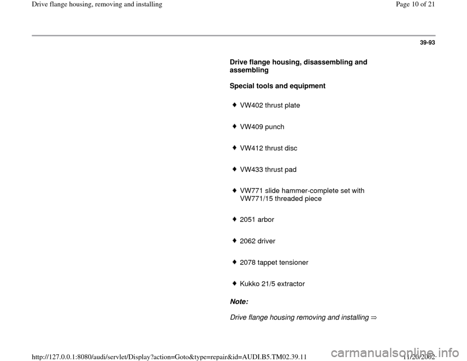 AUDI A4 1999 B5 / 1.G 01A Transmission Final Drive Flange Housing Remove Workshop Manual 39-93
      
Drive flange housing, disassembling and 
assembling  
     
Special tools and equipment   
     
VW402 thrust plate
     VW409 punch 
     VW412 thrust disc
     VW433 thrust pad
     VW7