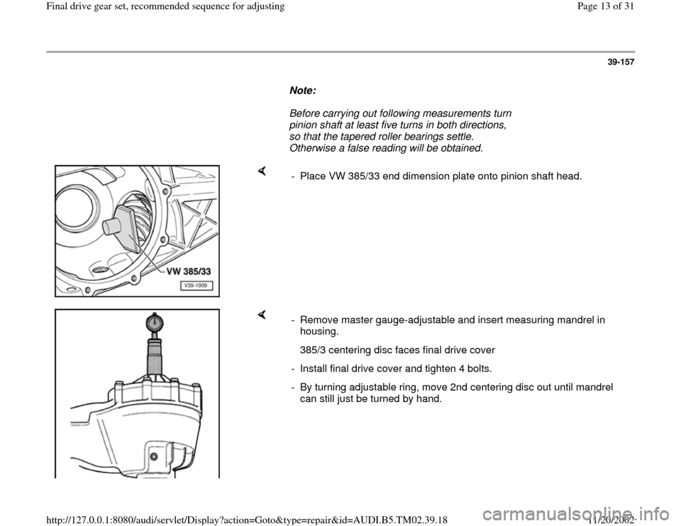 AUDI A4 1995 B5 / 1.G 01A Transmission Final Drive Gear Set User Guide 39-157
      
Note:  
     Before carrying out following measurements turn 
pinion shaft at least five turns in both directions, 
so that the tapered roller bearings settle. 
Otherwise a false reading