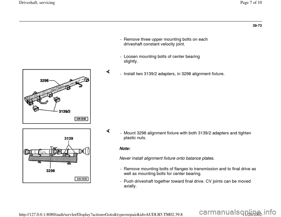 AUDI A4 1995 B5 / 1.G 01A Transmission Final Driveshaft Service Workshop Manual 39-73
      
-  Remove three upper mounting bolts on each 
driveshaft constant velocity joint. 
     
-  Loosen mounting bolts of center bearing 
slightly. 
    
-  Install two 3139/2 adapters, in 329
