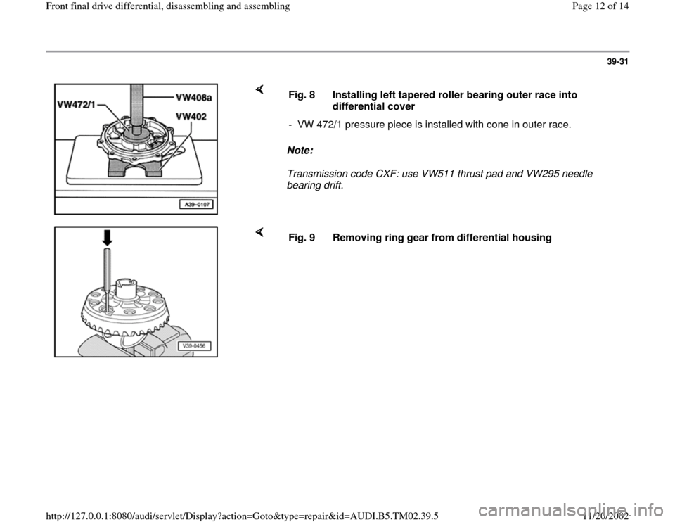 AUDI A4 1997 B5 / 1.G 01A Transmission Front Differential Assembly User Guide 39-31
 
    
Note:  
Transmission code CXF: use VW511 thrust pad and VW295 needle 
bearing drift.  Fig. 8  Installing left tapered roller bearing outer race into 
differential cover 
-  VW 472/1 press