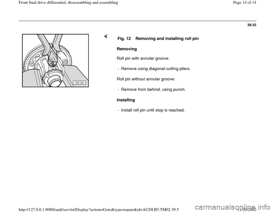 AUDI A4 1998 B5 / 1.G 01A Transmission Front Differential Assembly User Guide 39-33
 
    
Removing  
Roll pin with annular groove:  
Roll pin without annular groove:  
Installing   Fig. 12  Removing and installing roll pin
-  Remove using diagonal-cutting pliers.
-  Remove fro