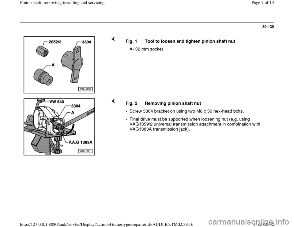 AUDI A4 1999 B5 / 1.G 01A Transmission Pinion Shaft Remove And Install Workshop Manual 39-139
 
    
Fig. 1  Tool to loosen and tighten pinion shaft nut
   A- 32 mm socket
    
Fig. 2  Removing pinion shaft nut
-  Screw 3304 bracket on using two M8 x 30 hex-head bolts.
-  Final drive mu