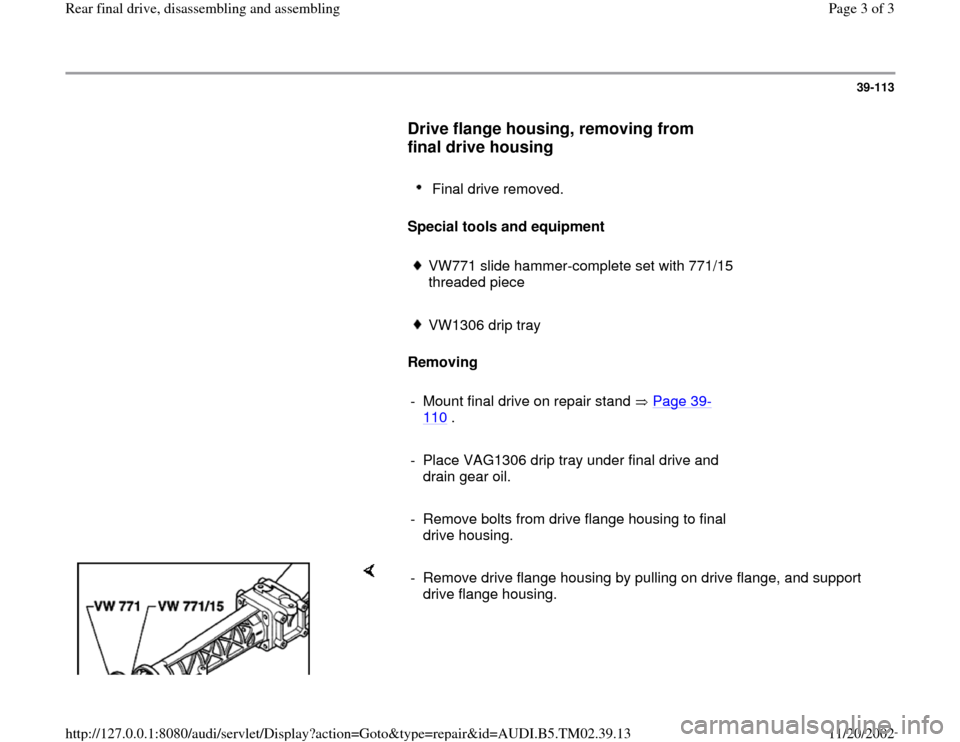 AUDI A4 1995 B5 / 1.G 01A Transmission Rear Final Drive Assembly Workshop Manual 39-113
      
Drive flange housing, removing from 
final drive housing
 
     
Final drive removed. 
     
Special tools and equipment 
     VW771 slide hammer-complete set with 771/15 
threaded piece