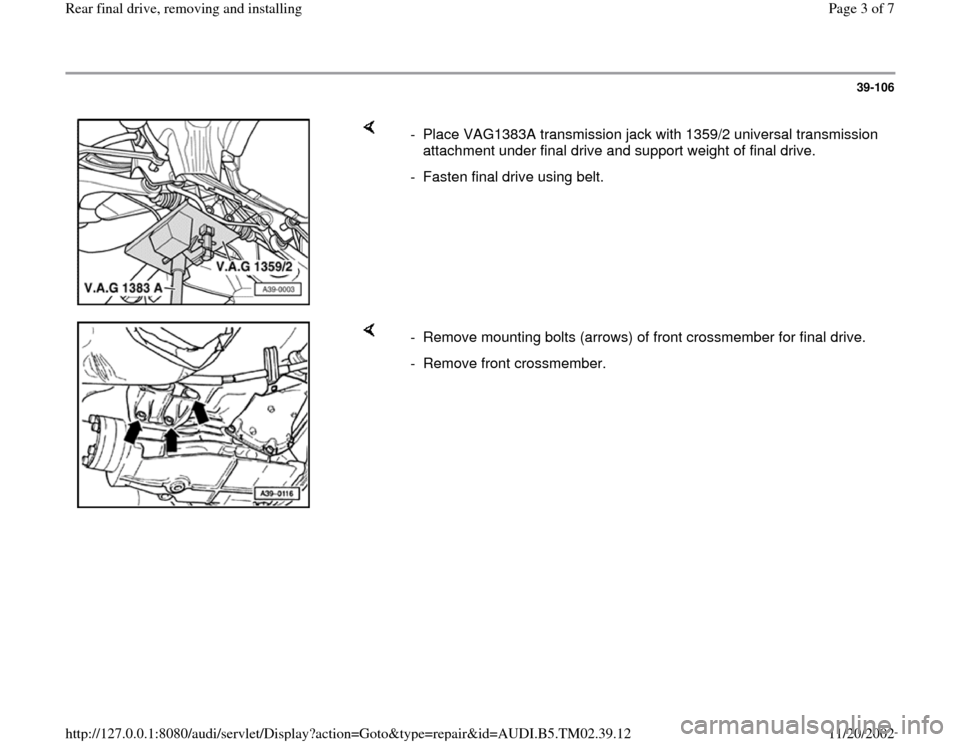 AUDI A4 1999 B5 / 1.G 01A Transmission Rear Final Drive Remove Install Workshop Manual 39-106
 
    
-  Place VAG1383A transmission jack with 1359/2 universal transmission 
attachment under final drive and support weight of final drive. 
-  Fasten final drive using belt.
    
-  Remove 