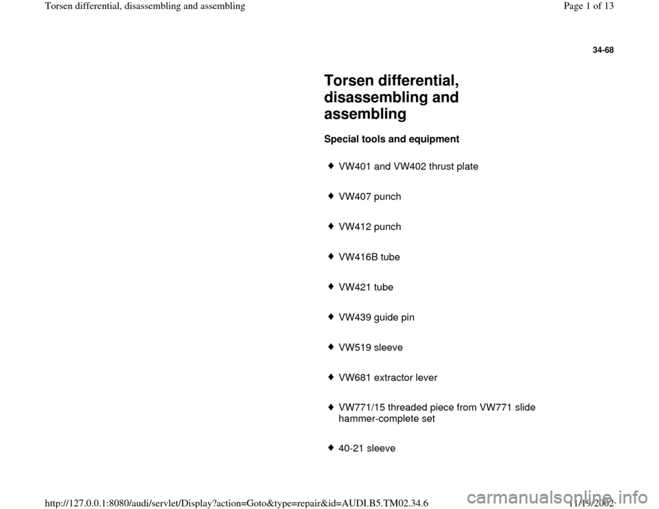 AUDI A4 2000 B5 / 1.G 01A Transmission Torsen Differential Assembly Workshop Manual 34-68
 
     
Torsen differential, 
disassembling and 
assembling 
     
Special tools and equipment  
     
VW401 and VW402 thrust plate
     VW407 punch 
     VW412 punch 
     VW416B tube 
     VW4