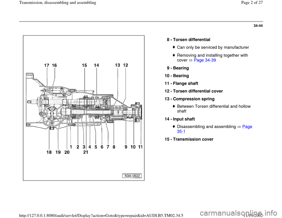 AUDI A4 1997 B5 / 1.G 01A Transmission Assembly Workshop Manual 34-44
 
  
8 - 
Torsen differential 
Can only be serviced by manufacturerRemoving and installing together with 
cover  Page 34
-39
 
9 - 
Bearing 
10 - 
Bearing 
11 - 
Flange shaft 
12 - 
Torsen diffe