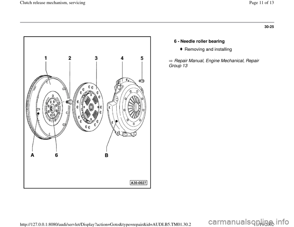 AUDI A4 1998 B5 / 1.G 01W Transmission Clutch Release User Guide 30-25
 
  
 Repair Manual, Engine Mechanical, Repair 
Group 13    6 - 
Needle roller bearing 
Removing and installing
Pa
ge 11 of 13 Clutch release mechanism, servicin
g
11/19/2002 htt
p://127.0.0.1:8