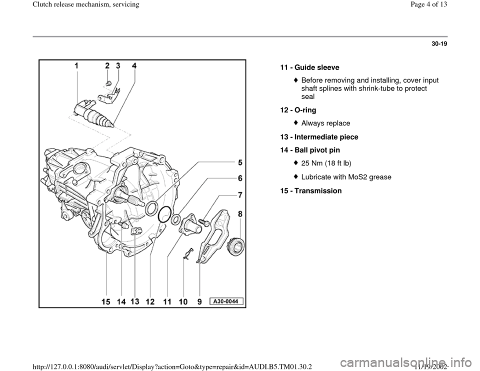 AUDI A4 1997 B5 / 1.G 01W Transmission Clutch Release Workshop Manual 30-19
 
  
11 - 
Guide sleeve 
Before removing and installing, cover input 
shaft splines with shrink-tube to protect 
seal 
12 - 
O-ring Always replace
13 - 
Intermediate piece 
14 - 
Ball pivot pin 