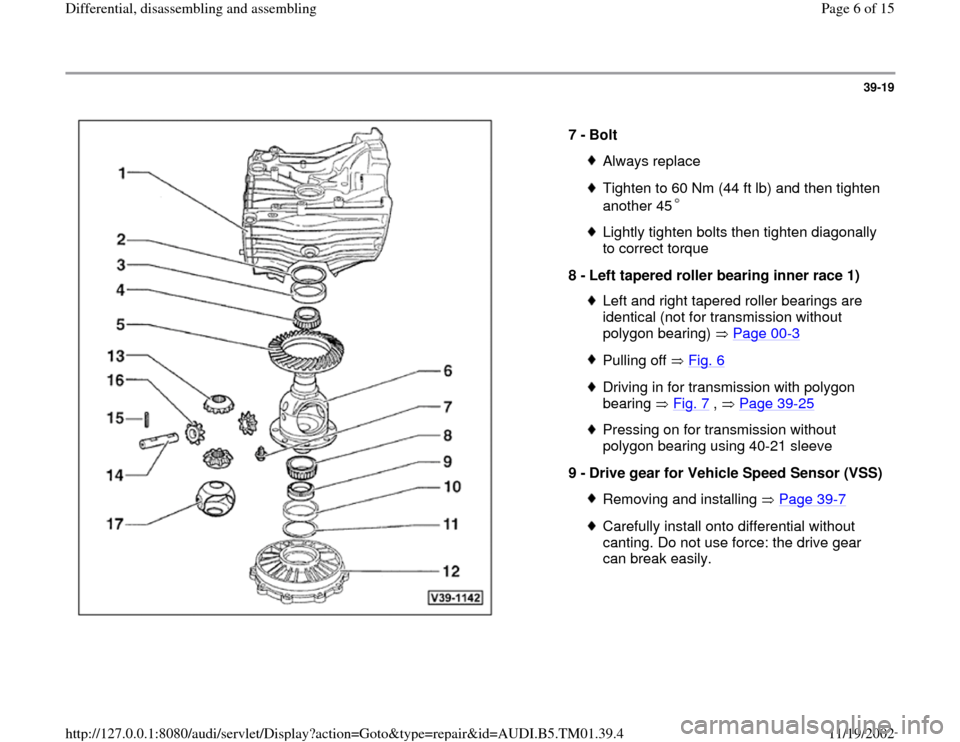 AUDI A4 1997 B5 / 1.G 01W Transmission Differentila Disassemble And Assemble Workshop Manual 39-19
 
  
7 - 
Bolt 
Always replaceTighten to 60 Nm (44 ft lb) and then tighten 
another 45  Lightly tighten bolts then tighten diagonally 
to correct torque 
8 - 
Left tapered roller bearing inner r