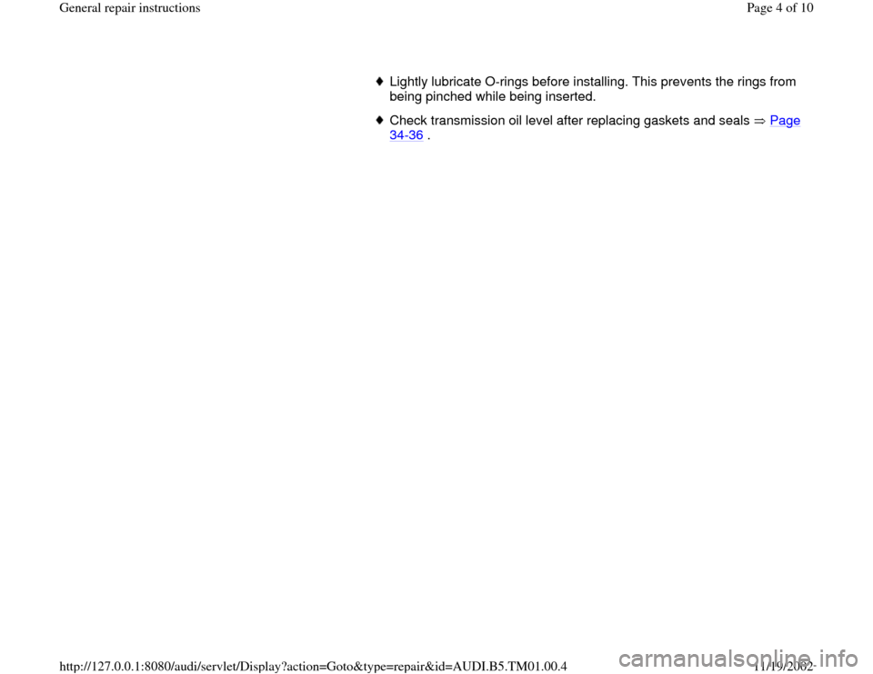 AUDI A4 1999 B5 / 1.G 01W Transmission General Repair Instructions Workshop Manual Lightly lubricate O-rings before installing. This prevents the rings from 
being pinched while being inserted. Check transmission oil level after replacing gaskets and seals   Page 34
-36
 . 
Pa
ge 4 