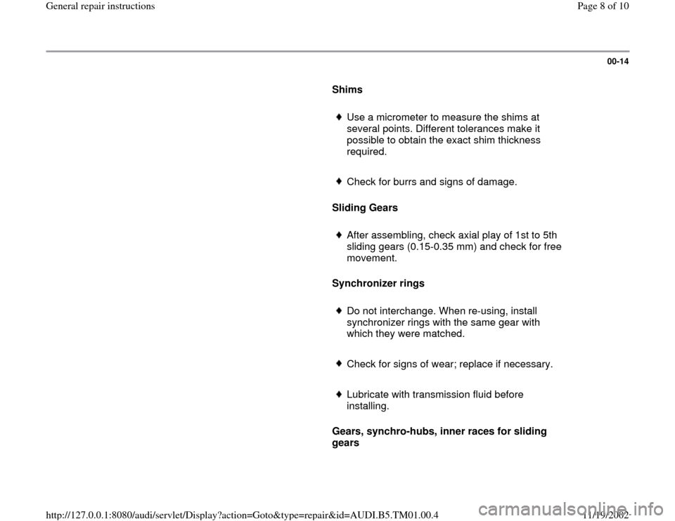 AUDI A4 1998 B5 / 1.G 01W Transmission General Repair Instructions Workshop Manual 00-14
Shims
Use a micrometer to measure the shims at
several points. Different tolerances make it
possible to obtain the exact shim thickness
required.
Check for burrs and sign AUDI A4 1998 B5 / 1.G 01W Transmission General Repair Instructions Workshop Manual 00-14
Shims
Use a micrometer to measure the shims at
several points. Different tolerances make it
possible to obtain the exact shim thickness
required.
Check for burrs and sign